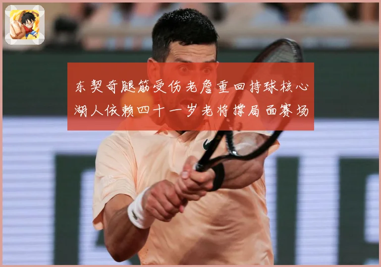 东契奇腿筋受伤老詹重回持球核心湖人依赖四十一岁老将撑局面赛场复盘：最新赛事动态与深度分析