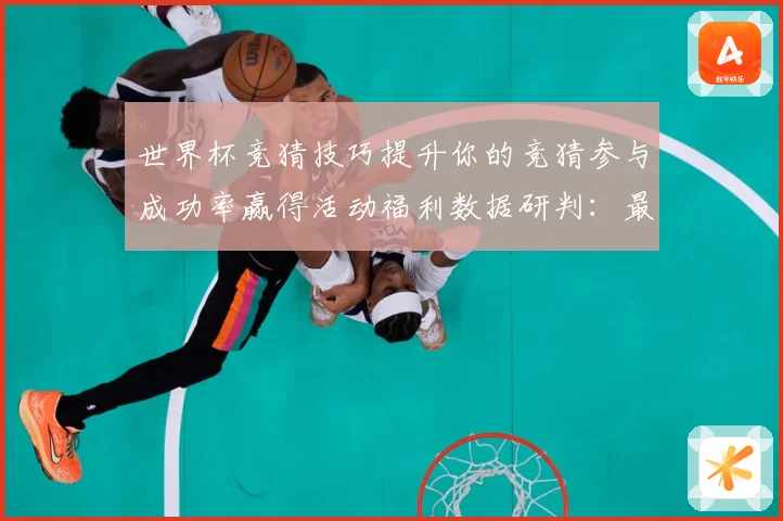 世界杯竞猜技巧提升你的竞猜参与成功率赢得活动福利数据研判：最新赛事动态与深度分析