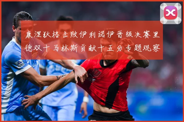 康涅狄格击败伊利诺伊晋级决赛里德双十马林斯贡献十五分专题观察：最新赛事动态与深度分析