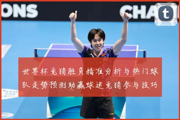 世界杯竞猜胜负精准分析与热门球队走势预测助赢球迷竞猜参与技巧数据研判：最新赛事动态与深度分析