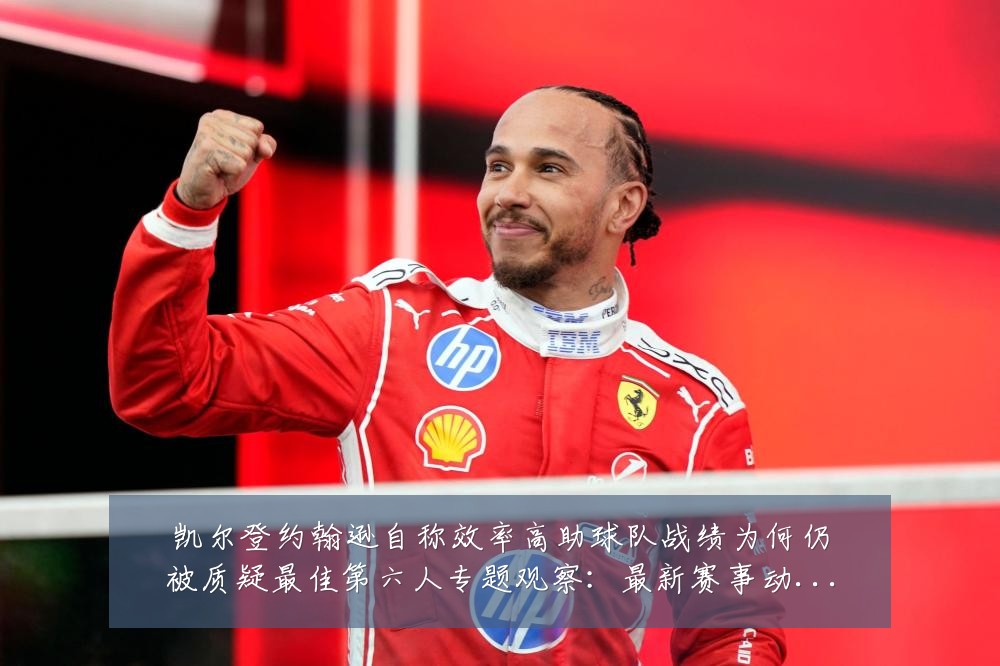 凯尔登约翰逊自称效率高助球队战绩为何仍被质疑最佳第六人专题观察:最新赛事动态与深度分析