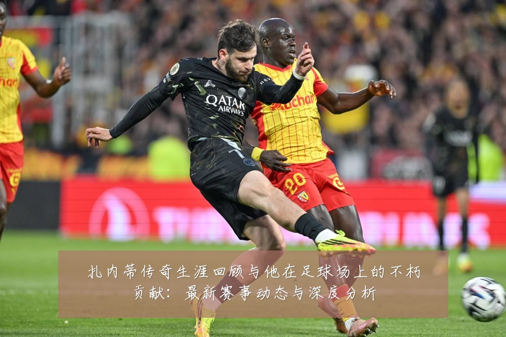 扎内蒂传奇生涯回顾与他在足球场上的不朽贡献:最新赛事动态与深度分析