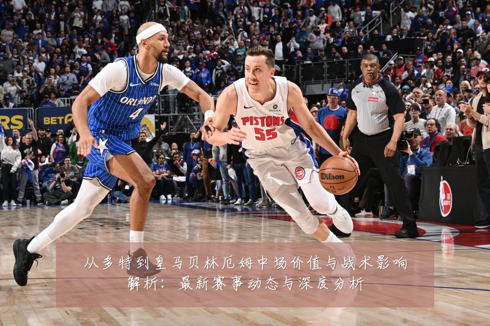 从多特到皇马贝林厄姆中场价值与战术影响解析：最新赛事动态与深度分析