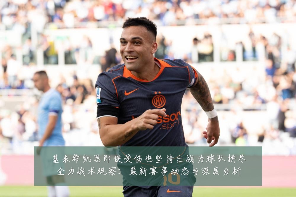 基米希凯恩即使受伤也坚持出战为球队拼尽全力战术观察:最新赛事动态与深度分析
