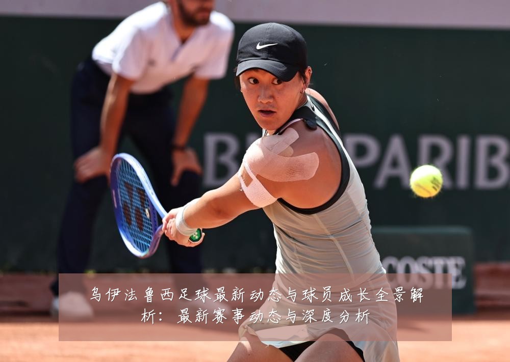 乌伊法鲁西足球最新动态与球员成长全景解析:最新赛事动态与深度分析