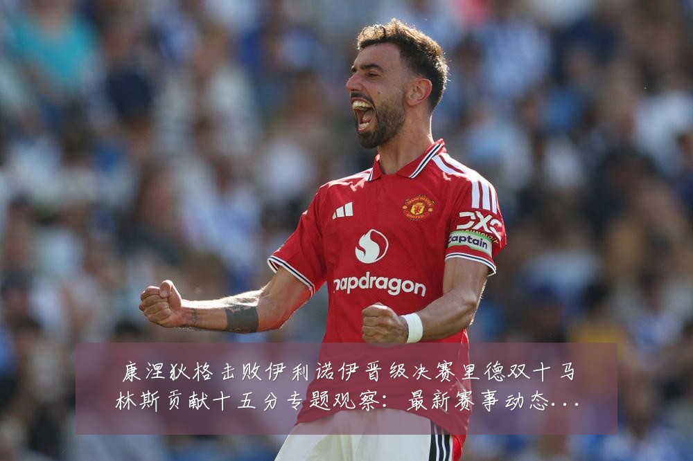 康涅狄格击败伊利诺伊晋级决赛里德双十马林斯贡献十五分专题观察:最新赛事动态与深度分析
