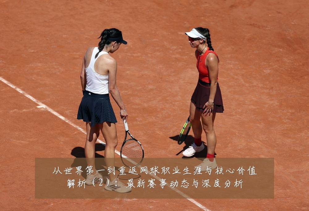 从世界第一到重返网球职业生涯与核心价值解析(2):最新赛事动态与深度分析
