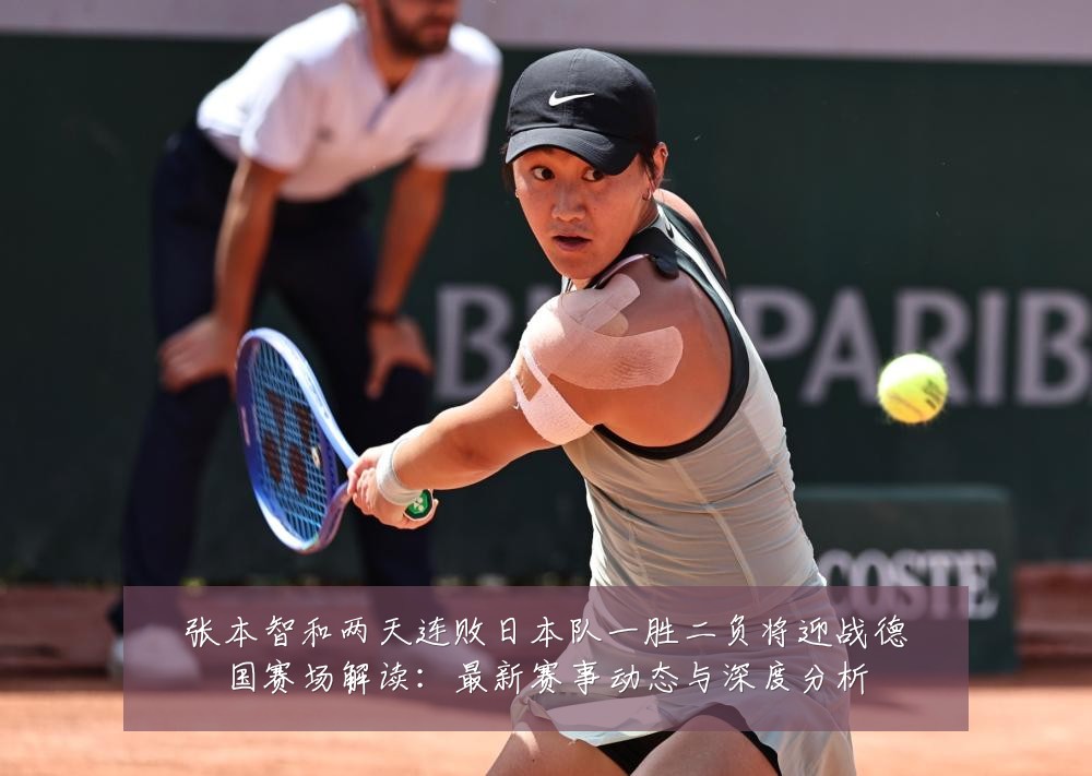 张本智和两天连败日本队一胜二负将迎战德国赛场解读:最新赛事动态与深度分析