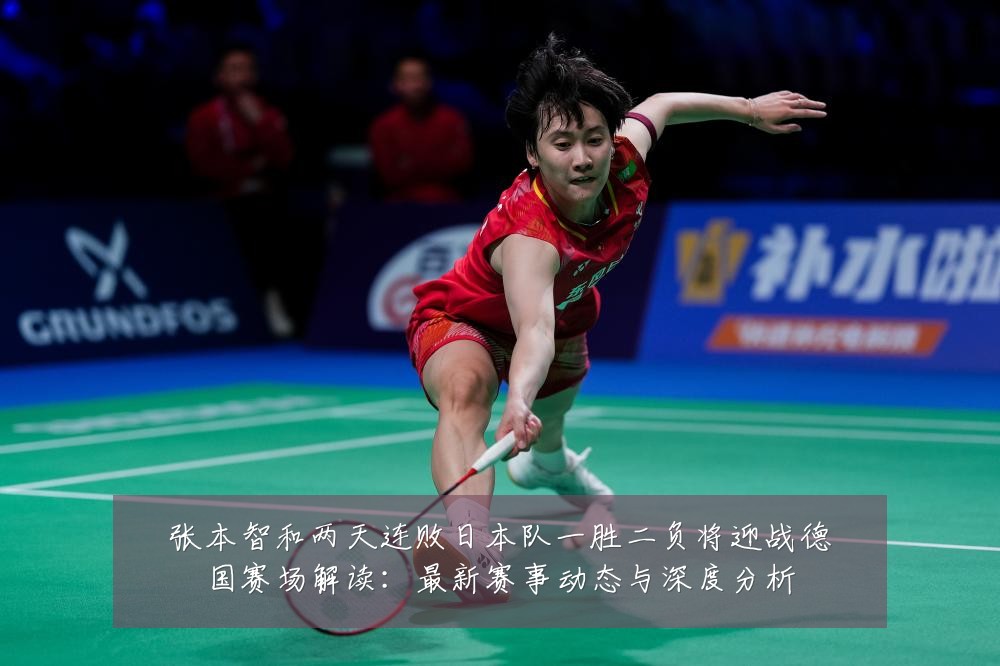 张本智和两天连败日本队一胜二负将迎战德国赛场解读:最新赛事动态与深度分析
