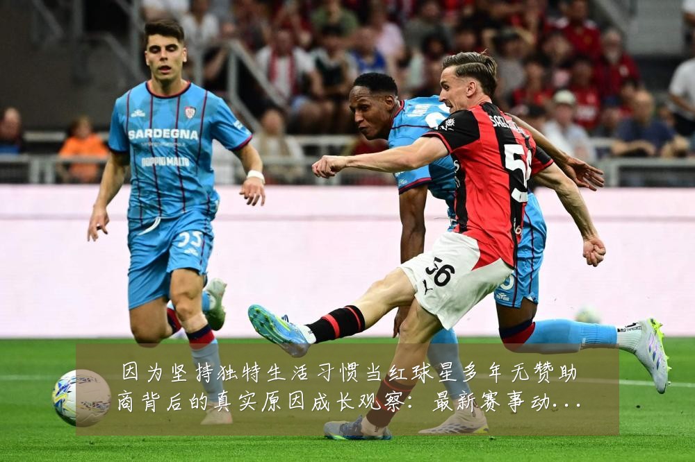 因为坚持独特生活习惯当红球星多年无赞助商背后的真实原因成长观察:最新赛事动态与深度分析