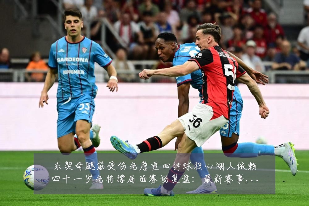 东契奇腿筋受伤老詹重回持球核心湖人依赖四十一岁老将撑局面赛场复盘:最新赛事动态与深度分析